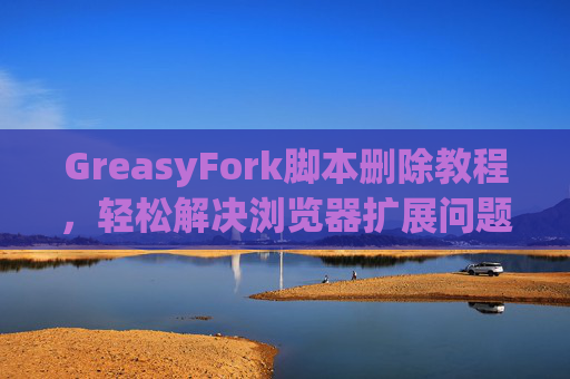 GreasyFork脚本删除教程，轻松解决浏览器扩展问题